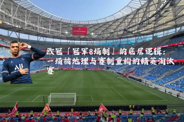 欧冠「冠军8场制」的底层逻辑:一场被地理与赛制重构的精英淘汰赛