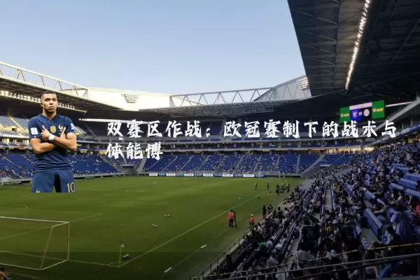 双赛区作战：欧冠赛制下的战术与体能博弈