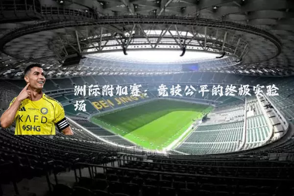 洲际附加赛:竞技公平的终极实验场