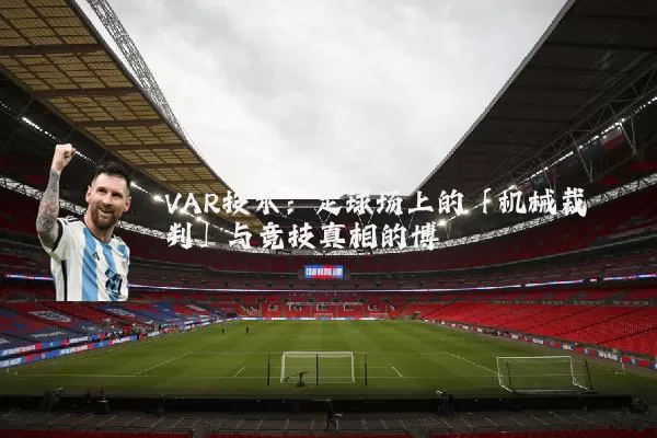 VAR技术:足球场上的「机械裁判」与竞技真相的博弈