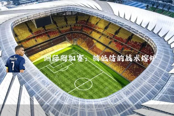 洲际附加赛:被低估的战术熔炉
