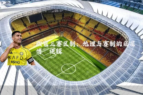 欧冠三赛区制:地理与赛制的底层博弈逻辑