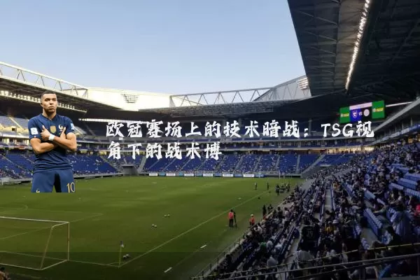 欧冠赛场上的技术暗战:TSG视角下的战术博弈