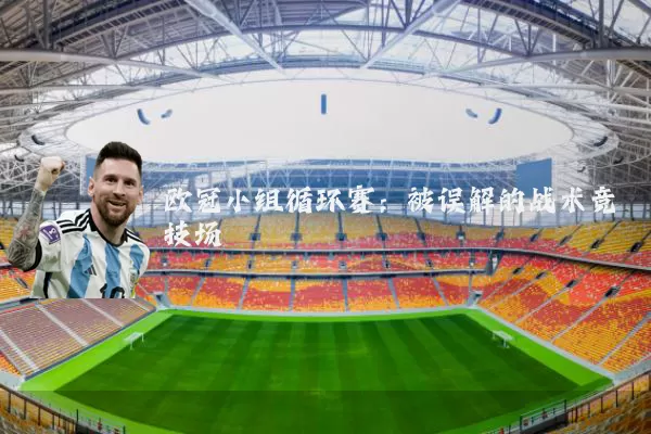 欧冠小组循环赛:被误解的战术竞技场