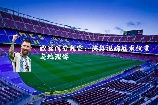 欧冠同分判定：被忽视的战术权重与地理博弈