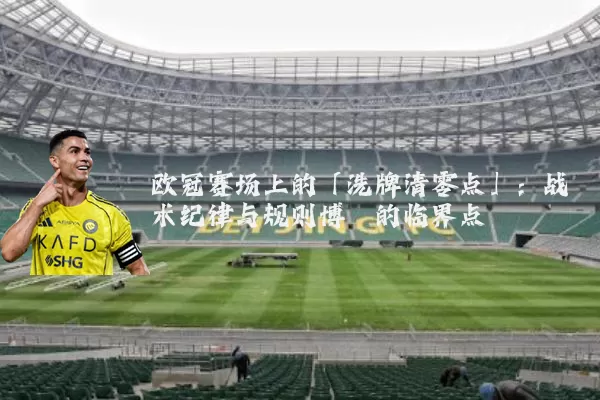 欧冠赛场上的「洗牌清零点」:战术纪律与规则博弈的临界点