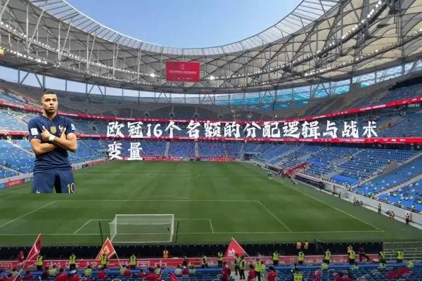 欧冠16个名额的分配逻辑与战术变量