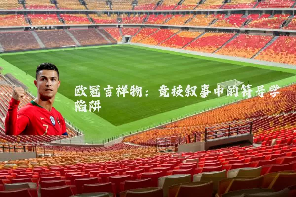 欧冠吉祥物:竞技叙事中的符号学陷阱