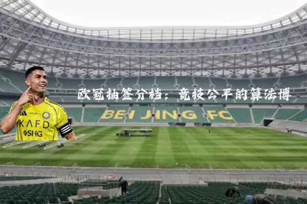 欧冠抽签分档:竞技公平的算法博弈