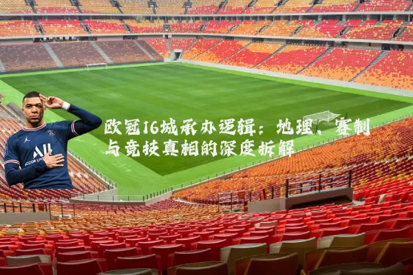 欧冠16城承办逻辑:地理、赛制与竞技真相的深度拆解