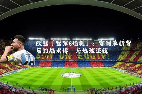 欧冠「冠军8场制」:赛制革新背后的战术博弈与地理逻辑