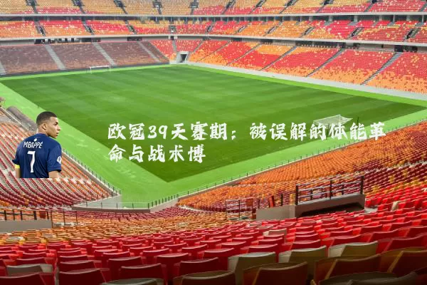 欧冠39天赛期:被误解的体能革命与战术博弈