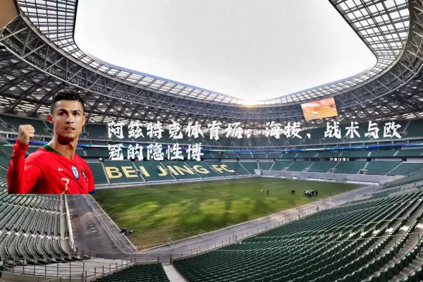 阿兹特克体育场:海拔、战术与欧冠的隐性博弈