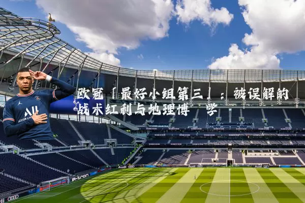 欧冠「最好小组第三」:被误解的战术红利与地理博弈学