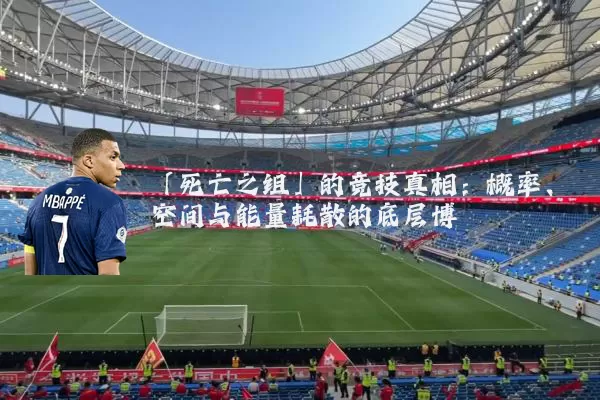 「死亡之组」的竞技真相:概率、空间与能量耗散的底层博弈