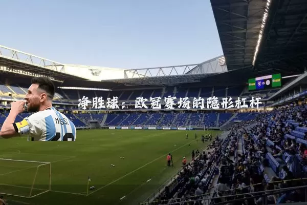 净胜球：欧冠赛场的隐形杠杆