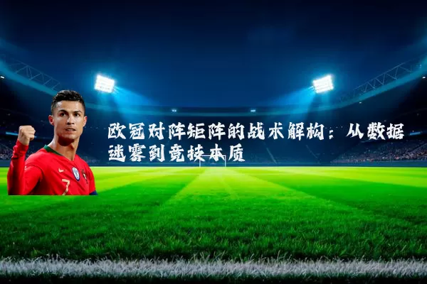 欧冠对阵矩阵的战术解构:从数据迷雾到竞技本质