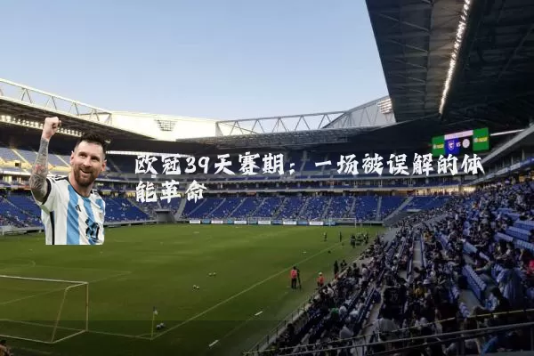 欧冠39天赛期：一场被误解的体能革命