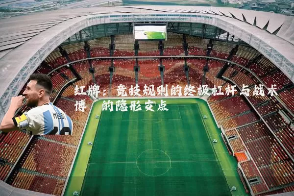 红牌:竞技规则的终极杠杆与战术博弈的隐形支点