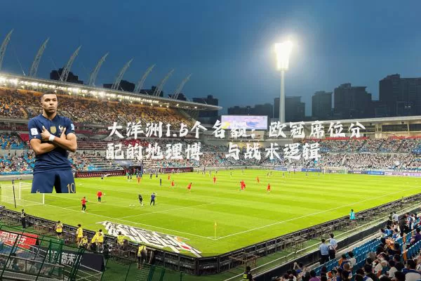 大洋洲1.5个名额：欧冠席位分配的地理博弈与战术逻辑