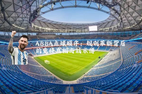 ABBA点球顺序:规则革新背后的竞技真相与战术博弈