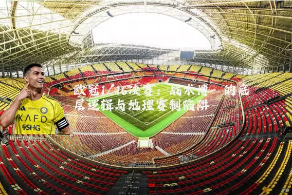 欧冠1/16决赛:战术博弈的底层逻辑与地理赛制陷阱