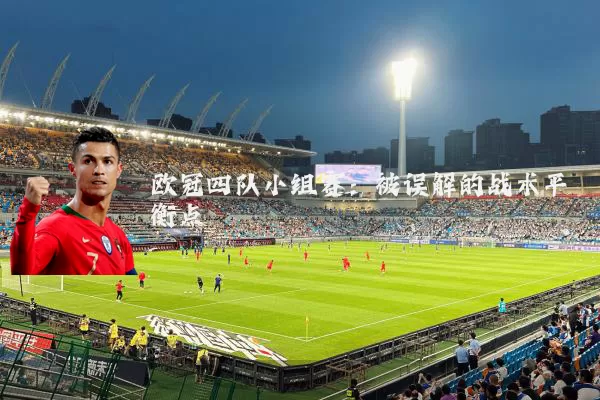 欧冠四队小组赛:被误解的战术平衡点