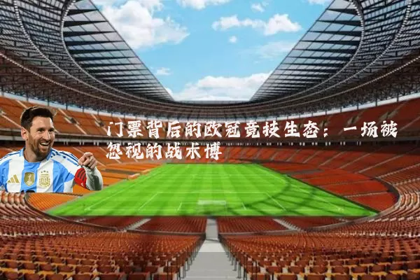 门票背后的欧冠竞技生态:一场被忽视的战术博弈