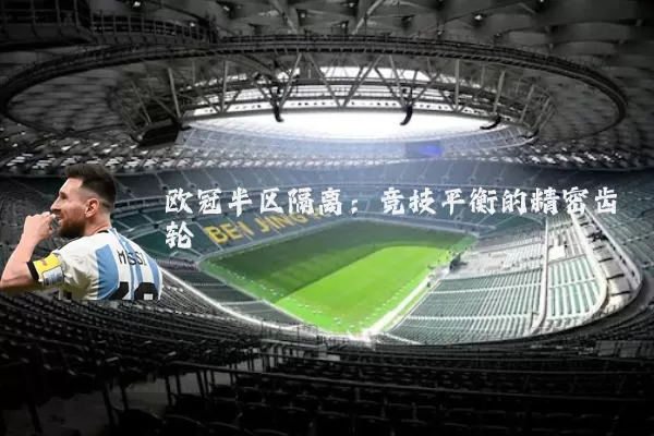 欧冠半区隔离：竞技平衡的精密齿轮